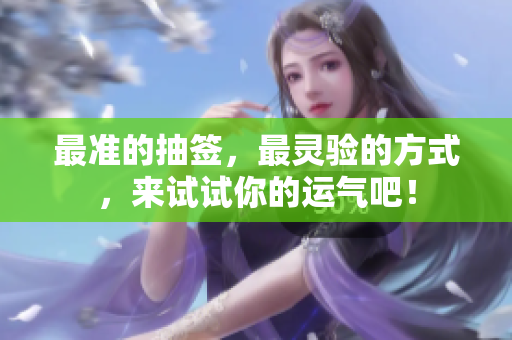 最准的抽签，最灵验的方式，来试试你的运气吧！