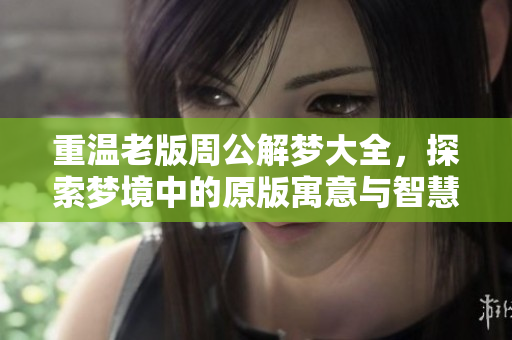重温老版周公解梦大全，探索梦境中的原版寓意与智慧