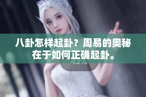 八卦怎样起卦？周易的奥秘在于如何正确起卦。
