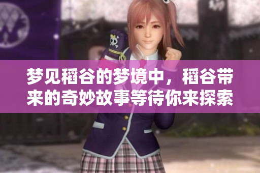 梦见稻谷的梦境中，稻谷带来的奇妙故事等待你来探索
