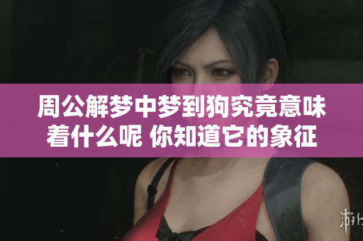 周公解梦中梦到狗究竟意味着什么呢 你知道它的象征含义吗