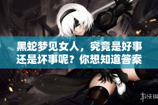 黑蛇梦见女人，究竟是好事还是坏事呢？你想知道答案吗？