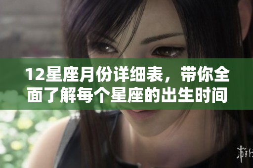12星座月份详细表，带你全面了解每个星座的出生时间与特点