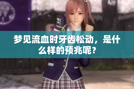 梦见流血时牙齿松动，是什么样的预兆呢？