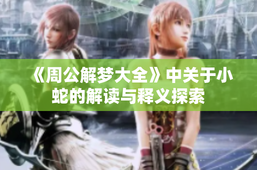 《周公解梦大全》中关于小蛇的解读与释义探索