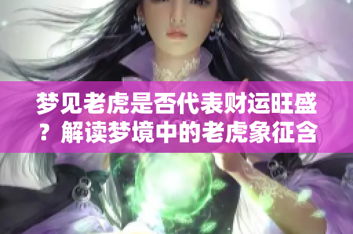 梦见老虎是否代表财运旺盛？解读梦境中的老虎象征含义。