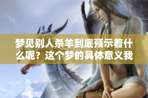 梦见别人杀羊到底预示着什么呢？这个梦的具体意义我们一起来探讨一下。
