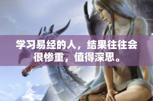 学习易经的人，结果往往会很惨重，值得深思。