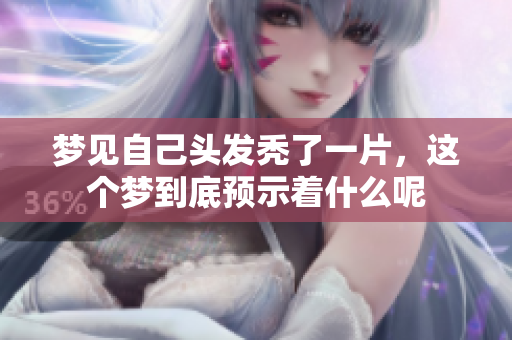 梦见自己头发秃了一片，这个梦到底预示着什么呢