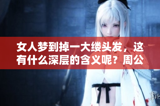 女人梦到掉一大缕头发，这有什么深层的含义呢？周公解梦给出了解释！