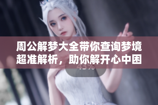 周公解梦大全带你查询梦境超准解析，助你解开心中困惑与谜团