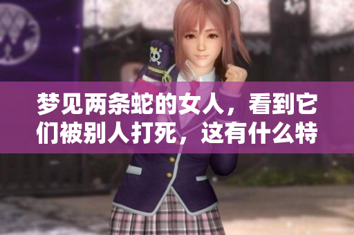 梦见两条蛇的女人，看到它们被别人打死，这有什么特别的寓意吗