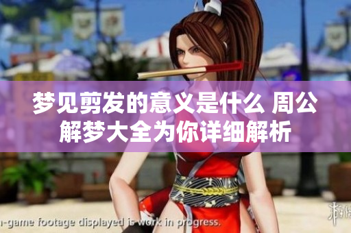 梦见剪发的意义是什么 周公解梦大全为你详细解析