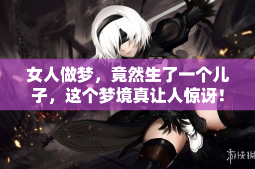 女人做梦，竟然生了一个儿子，这个梦境真让人惊讶！