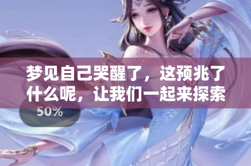 梦见自己哭醒了，这预兆了什么呢，让我们一起来探索一下。