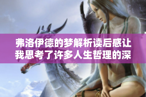 弗洛伊德的梦解析读后感让我思考了许多人生哲理的深意