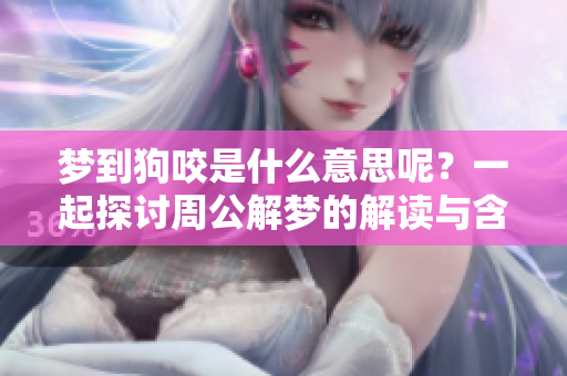 梦到狗咬是什么意思呢？一起探讨周公解梦的解读与含义吧！