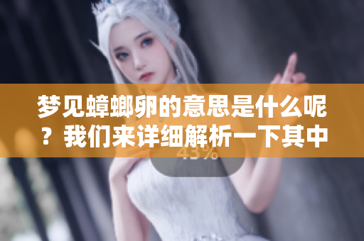 梦见蟑螂卵的意思是什么呢？我们来详细解析一下其中的含义。