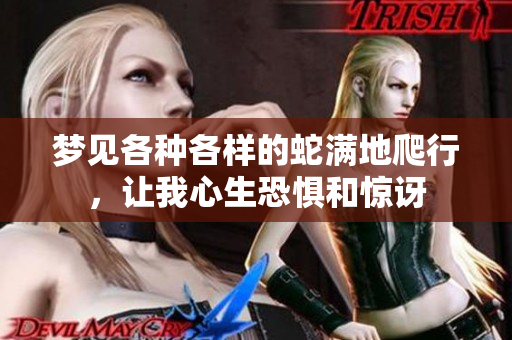 梦见各种各样的蛇满地爬行，让我心生恐惧和惊讶