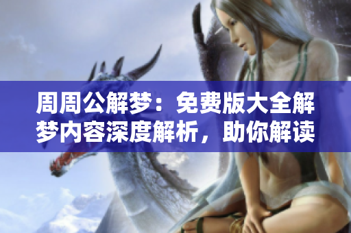 周周公解梦：免费版大全解梦内容深度解析，助你解读梦境秘密