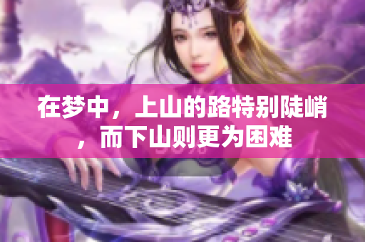 在梦中，上山的路特别陡峭，而下山则更为困难