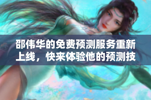 邵伟华的免费预测服务重新上线，快来体验他的预测技巧和智慧吧！