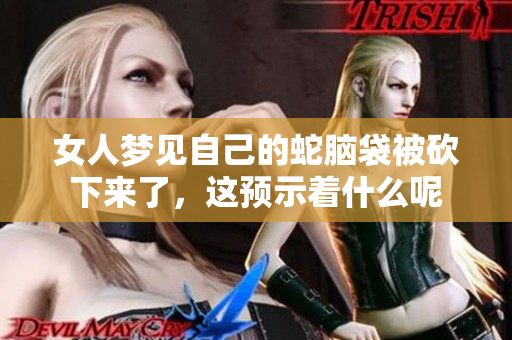女人梦见自己的蛇脑袋被砍下来了，这预示着什么呢