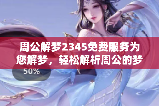 周公解梦2345免费服务为您解梦，轻松解析周公的梦境含义
