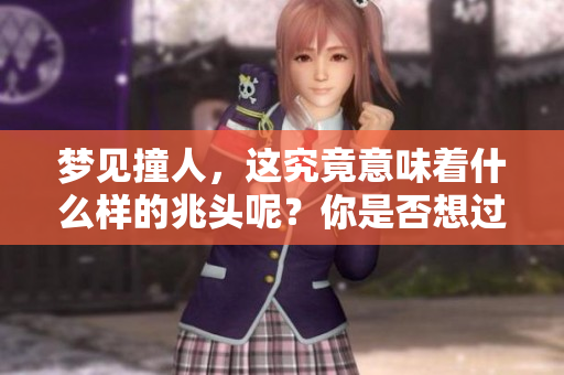 梦见撞人，这究竟意味着什么样的兆头呢？你是否想过这个问题？