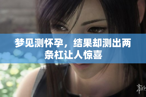 梦见测怀孕，结果却测出两条杠让人惊喜