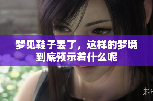 梦见鞋子丢了，这样的梦境到底预示着什么呢