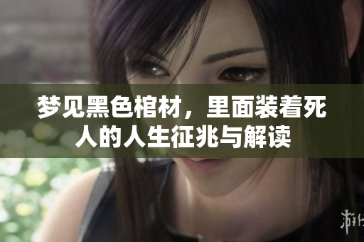 梦见黑色棺材，里面装着死人的人生征兆与解读