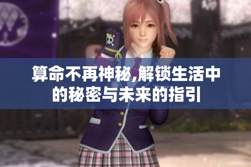 算命不再神秘,解锁生活中的秘密与未来的指引