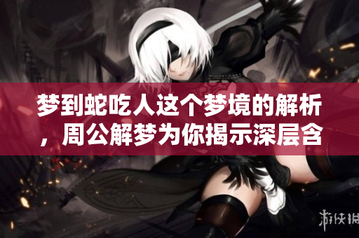 梦到蛇吃人这个梦境的解析，周公解梦为你揭示深层含义