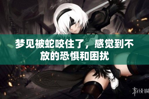 梦见被蛇咬住了，感觉到不放的恐惧和困扰