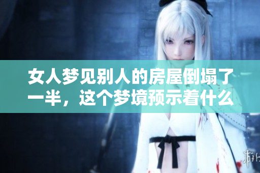 女人梦见别人的房屋倒塌了一半，这个梦境预示着什么呢