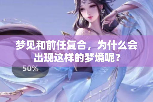 梦见和前任复合，为什么会出现这样的梦境呢？