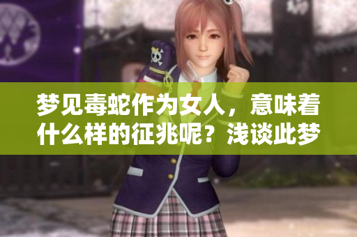 梦见毒蛇作为女人，意味着什么样的征兆呢？浅谈此梦境的深层含义