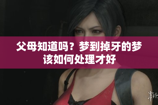 父母知道吗？梦到掉牙的梦该如何处理才好