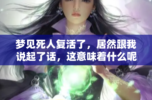 梦见死人复活了，居然跟我说起了话，这意味着什么呢