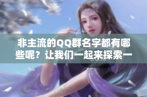 非主流的QQ群名字都有哪些呢？让我们一起来探索一下吧。