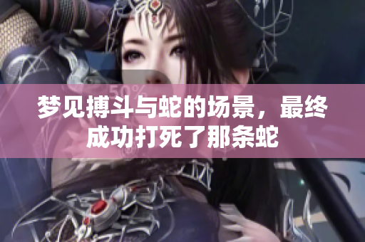 梦见搏斗与蛇的场景，最终成功打死了那条蛇