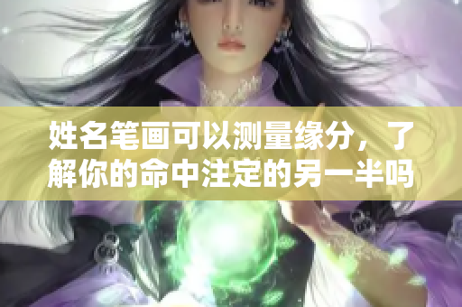 姓名笔画可以测量缘分，了解你的命中注定的另一半吗
