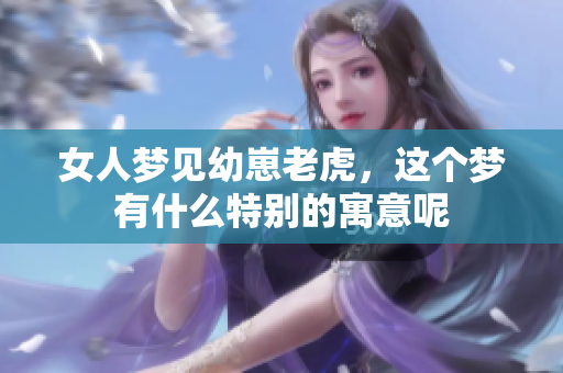 女人梦见幼崽老虎，这个梦有什么特别的寓意呢