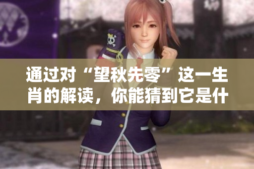 通过对“望秋先零”这一生肖的解读，你能猜到它是什么吗？