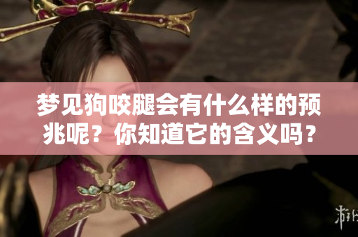梦见狗咬腿会有什么样的预兆呢?你知道它的含义吗? 梦见狗咬腿会有什么样的预兆呢?你知道它的含义吗?