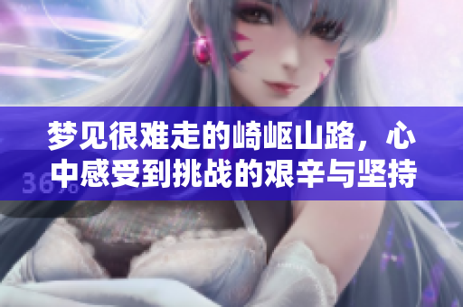 梦见很难走的崎岖山路，心中感受到挑战的艰辛与坚持的力量