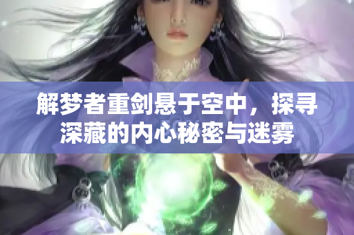 解梦者重剑悬于空中，探寻深藏的内心秘密与迷雾