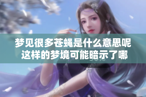 梦见很多苍蝇是什么意思呢 这样的梦境可能暗示了哪些含义和情况呢