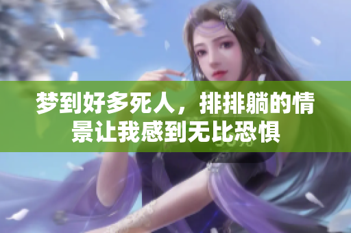 梦到好多死人，排排躺的情景让我感到无比恐惧